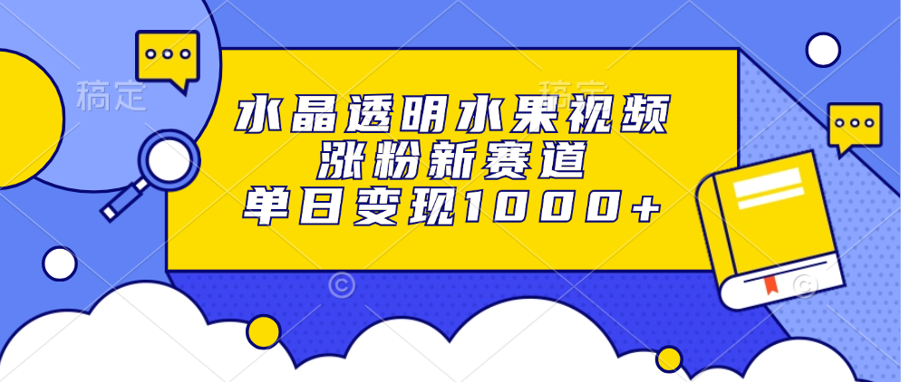 水晶透明水果视频,涨粉新赛道,单日变现1000+-布谷屋免费网赚资源网