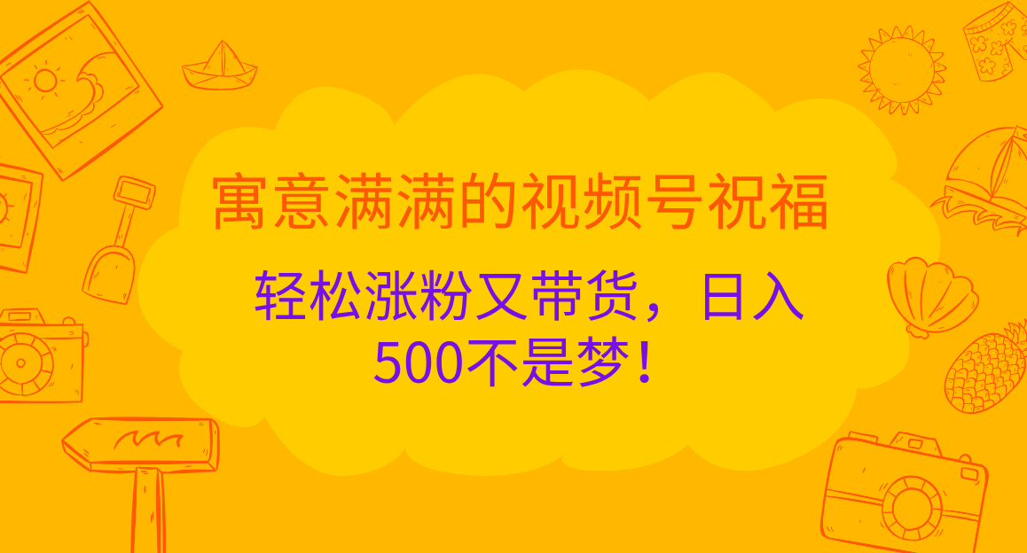 寓意满满的 视频号祝福，轻松涨粉又带货，日入500不是梦！-布谷屋免费网赚资源网