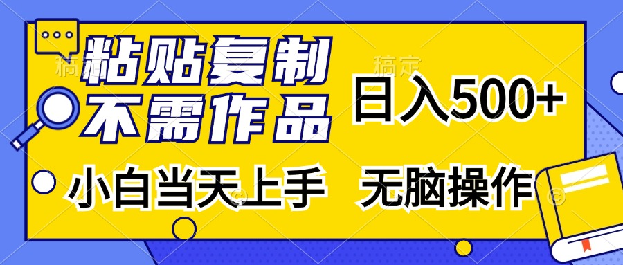 粘贴复制无需作品,日入500+,小白当天上手,无脑操作-布谷屋免费网赚资源网