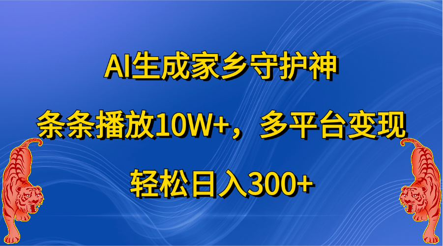 AI生成家乡守护神，条条播放10W+，轻松日入300+，多平台变现-布谷屋免费网赚资源网