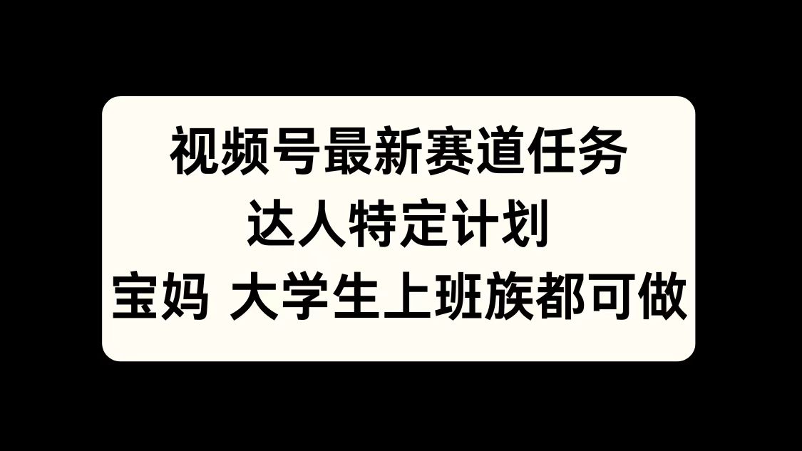 视频号最新赛道任务,达人特定计划,宝妈、大学生、上班族皆可做-布谷屋免费网赚资源网