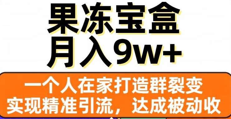 果冻宝盒，通过精准引流和裂变群，实现被动收入，日入3000+-布谷屋免费网赚资源网