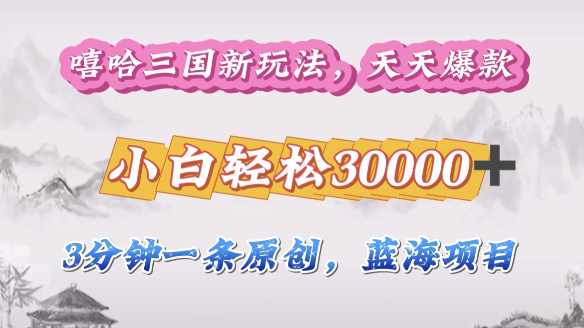 嘻哈三国分成计划,3 分钟原创即爆火,收益 4000 + 条条爆款,多种变现助小白月入 30000 + 全攻略-布谷屋免费网赚资源网