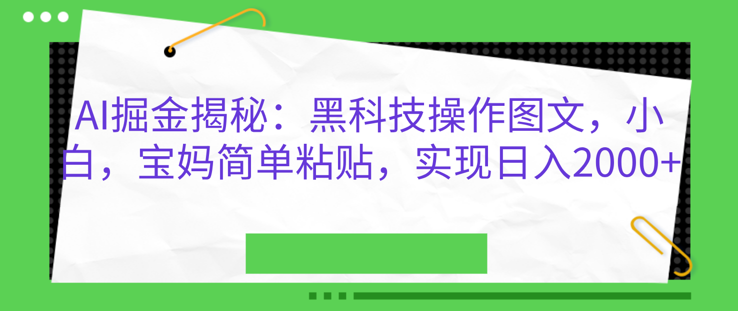 AI掘金揭秘：黑科技操作图文，小白，宝妈简单粘贴，实现日入2000+-布谷屋免费网赚资源网