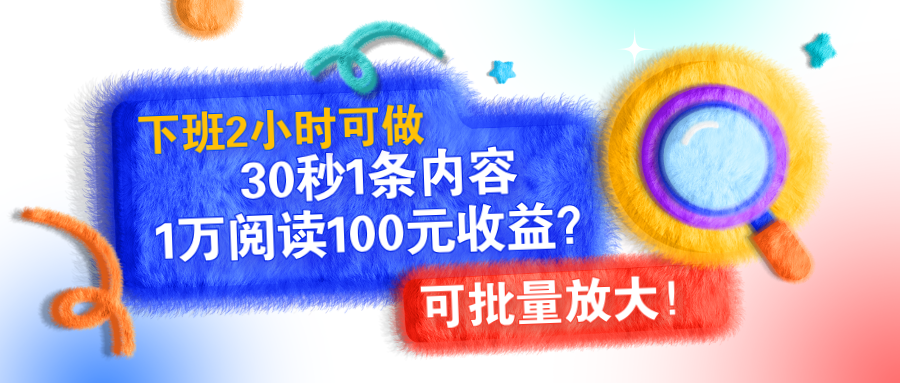 下班2小时可做，30秒1条内容，1万阅读100元收益？可批量放大！