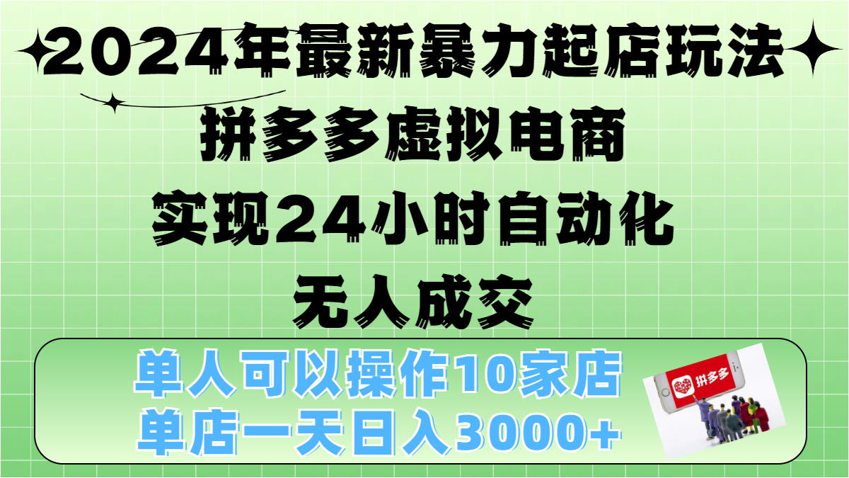 2024年最新暴力起店玩法，拼多多虚拟电商，实现24小时自动化无人成交，单人可以操作10家店，单店日入3000+-布谷屋免费网赚资源网