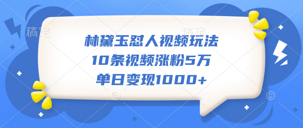 林黛玉怼人视频玩法,10条视频涨粉5万,单日变现1000+-布谷屋免费网赚资源网