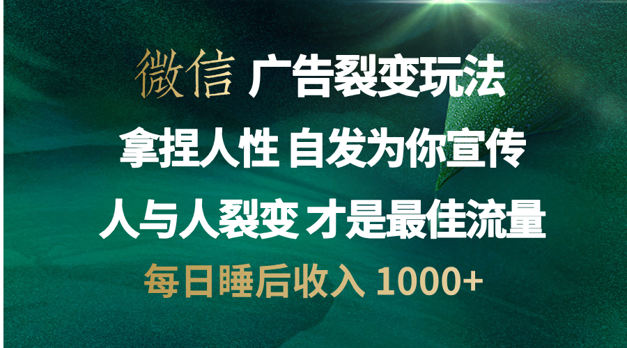 微信广告裂变法 操控人性 自发为你免费宣传 人与人的裂变才是最佳流量 单日睡后收入 1000+-布谷屋免费网赚资源网