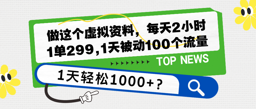 做这个虚拟资料,每天2小时,1单299,1天被动100个流量,1天轻松1000+?
