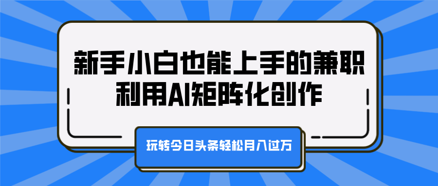 新手小白也能上手的兼职,利用AI矩阵化创作,玩转今日头条轻松月入过万-布谷屋免费网赚资源网