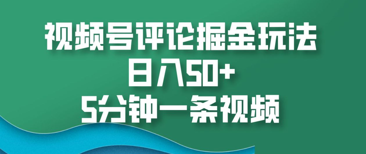 视频号评论掘金玩法，日入50+，5分钟一条视频！-布谷屋免费网赚资源网