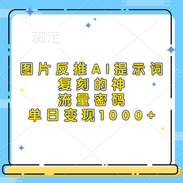 图片反推AI提示词，复刻的神，流量密码，单日变现1000+-布谷屋免费网赚资源网