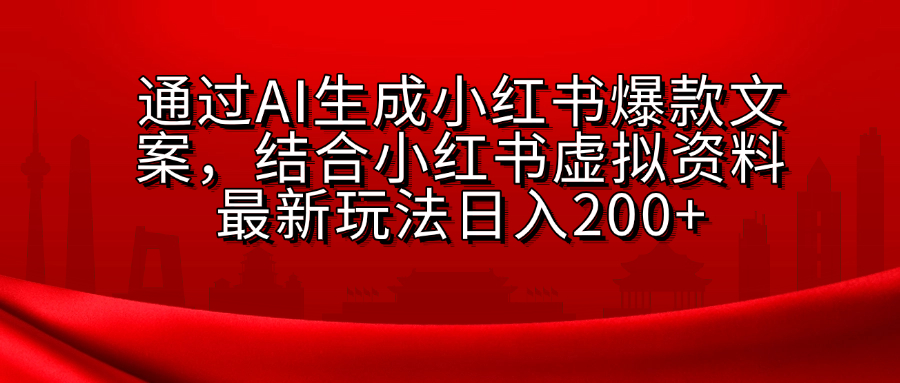 AI生成爆款文案,结合小红书虚拟资料最新玩法日入200+-布谷屋免费网赚资源网
