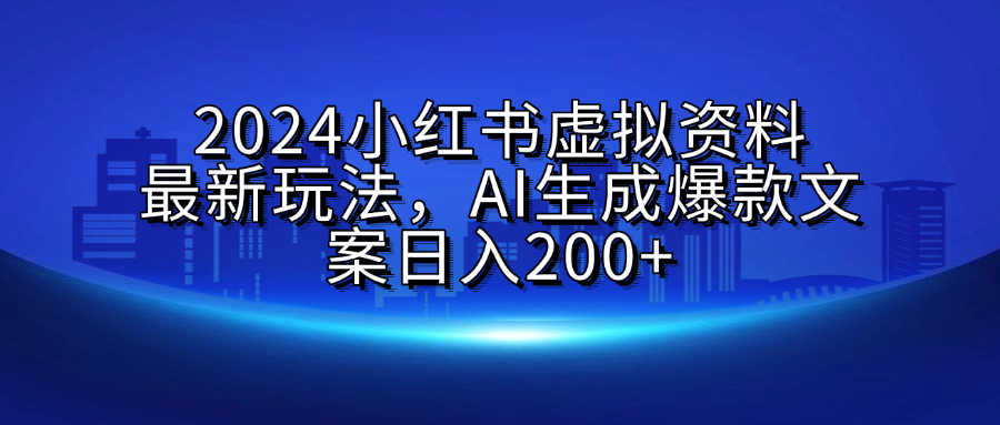 2024小红书虚拟资料最新玩法,AI生成爆款文案日入200+-布谷屋免费网赚资源网