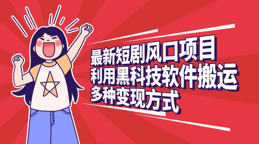 最新短剧风口项目，利用黑科技软件搬运，多种变现方式-布谷屋免费网赚资源网