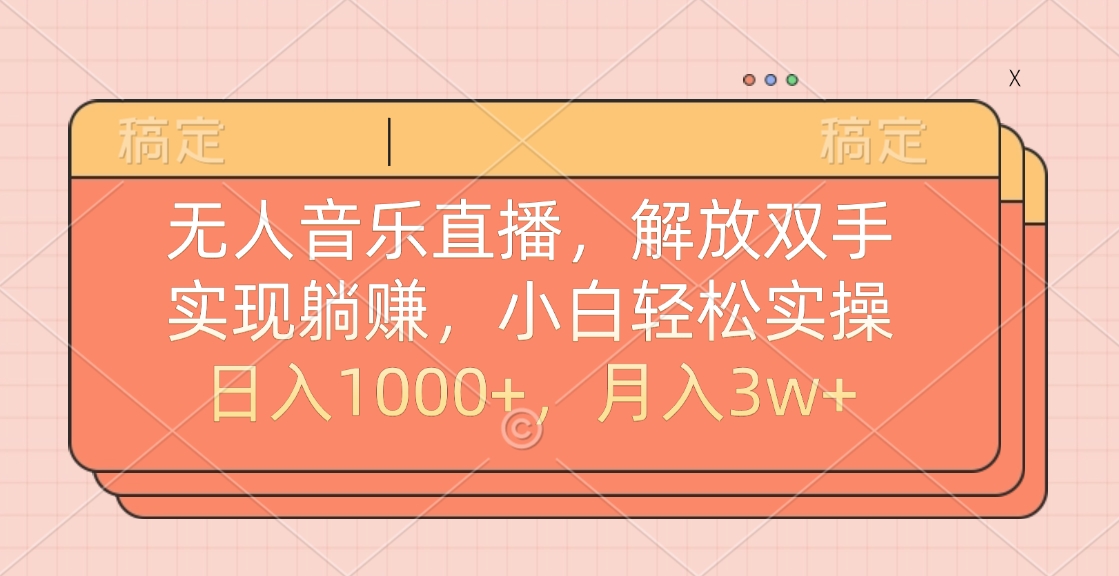 无人音乐直播,小白轻松实操,解放双手,实现躺赚,日入1000+,月入3w+-布谷屋免费网赚资源网