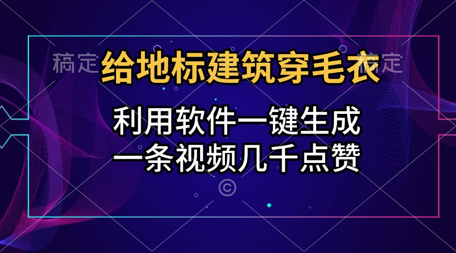 给地标建筑穿毛衣，利用软件一键生成，一条视频几千点赞，涨粉变现两不误-布谷屋免费网赚资源网
