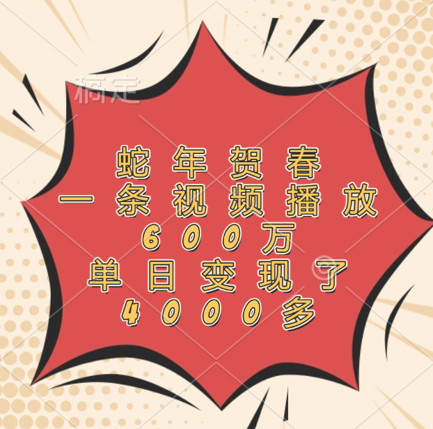 蛇年贺春,一条视频播放600万,单日变现了4000多-布谷屋免费网赚资源网