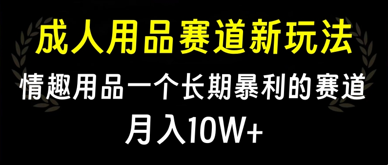 大人用品赛道新玩法，情趣用品一个长期暴利的赛道，月入10W+-布谷屋免费网赚资源网