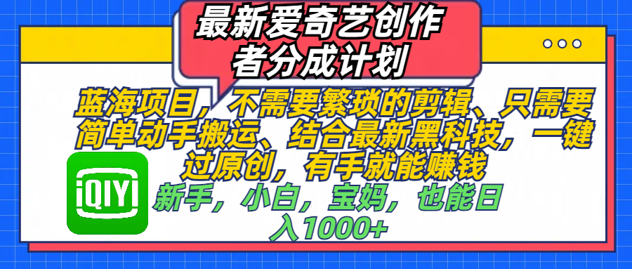 最新爱奇艺创作者分成计划，蓝海项目，不需要繁琐的剪辑、 只需要简单动手搬运、结合最新黑科技，一键过原创，有手就能赚钱，新手，小白，宝妈，也能日入1000+  手机也可操作-布谷屋免费网赚资源网
