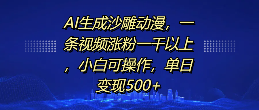 AI生成沙雕动漫，一条视频涨粉一千以上，单日变现500+，小白可操作-布谷屋免费网赚资源网