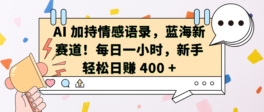 AI加持情感语录，蓝海新赛道！每日一小时，新手轻松日赚 400 +-布谷屋免费网赚资源网