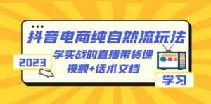 2023抖音电商·纯自然流玩法：学实战的直播带货课，视频+话术文档-布谷屋免费网赚资源网