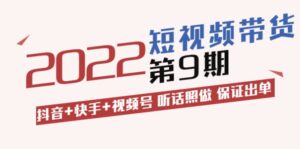 短视频带货第9期:抖音+快手+视频号 听话照做 保证出单(价值3299元)-布谷屋免费网赚资源网