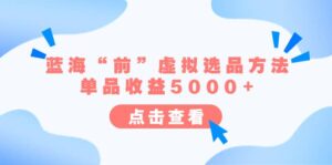 某公众号付费文章《蓝海“前”虚拟选品方法:单品收益5000+》-布谷屋免费网赚资源网