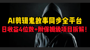 AI剪辑鬼故事,同步全平台,日收益4位数+附保姆级项目拆解!-布谷屋免费网赚资源网