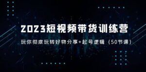 2023短视频带货训练营:带你彻底玩转好物分享+起号逻辑(50节课)-布谷屋免费网赚资源网