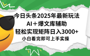 今日头条2025年最新玩法,一键生成爆款,轻松实现矩阵日入3000+-布谷屋免费网赚资源网