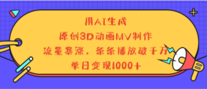 用AI生成，3D动画MV制作，流量暴涨，条条播放量破千万，单日变现1000+-布谷屋免费网赚资源网