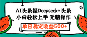 最新AI头条掘金 Deepseek+头条，小白轻松上手 无脑操作，单日稳定收益1000+保姆及教程-布谷屋免费网赚资源网