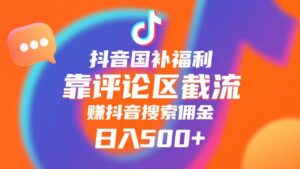 抖音国补福利，靠评论区截流，赚抖音搜索佣金，小白当天见收益，日入500+-布谷屋免费网赚资源网