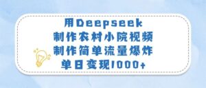 用Deepseek制作农村小院视频,制作简单流量爆炸,单日变现1000+-布谷屋免费网赚资源网
