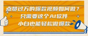 点赞过万的爆款视频如何做？只需要这个AI软件，小白也能轻松做爆款-布谷屋免费网赚资源网