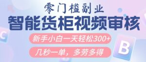 智能货柜视频审核,几秒一单,多劳多得,新人小白一天轻松300+,零门槛-布谷屋免费网赚资源网