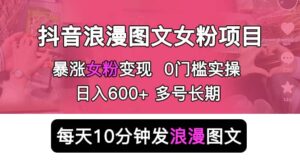 抖音浪漫图文暴力涨女粉项目 简单0门槛 每天10分钟发图文 日入600+长期多号-布谷屋免费网赚资源网