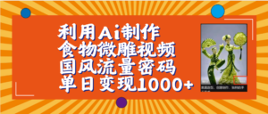 利用Ai制作食物微雕视频，国风流量密码，单日变现1000+【保姆级教程】-布谷屋免费网赚资源网