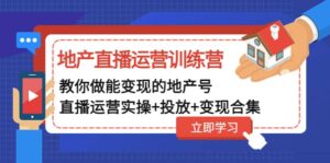 地产直播运营训练营:教你做能变现的地产号(直播运营实操+投放+变现合集)-布谷屋免费网赚资源网