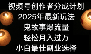视频号创作者分成计划，2025年最新玩法鬼故事爆流量，小白轻松上手，副业的绝佳选择，轻松月入过万-布谷屋免费网赚资源网