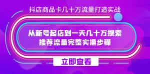抖店-商品卡几十万流量打造实战，从新号起店到一天几十万搜索、推荐流量…-布谷屋免费网赚资源网