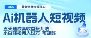 二零二五最新网赚变现风口,Ai 机器人短视频,五天速成高收益玩儿法,小白轻松月入过万,可矩阵-布谷屋免费网赚资源网