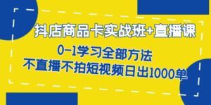 抖店商品卡实战班+直播课-8月 0-1学习全部方法 不直播不拍短视频日出1000单-布谷屋免费网赚资源网