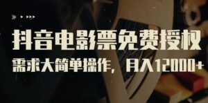 抖音电影票免费授权,需求大简单操作,月入12000+(教程+素材打包)-布谷屋免费网赚资源网