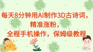 每天8分钟用AI制作3D古诗词,精准涨粉,全程手机操作,保姆级教程-布谷屋免费网赚资源网