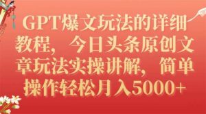 GPT爆文玩法的详细教程，今日头条原创文章玩法实操讲解，简单操作月入5000+-布谷屋免费网赚资源网
