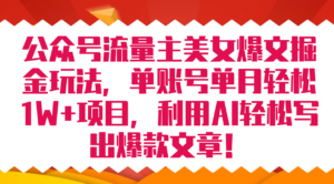 公众号流量主美女爆文掘金玩法 单账号单月轻松8000+利用AI轻松写出爆款文章-布谷屋免费网赚资源网