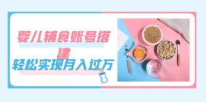 紧跟时代发展，婴儿辅食账号搭建，轻松实现月入过万（教程+素材）-布谷屋免费网赚资源网